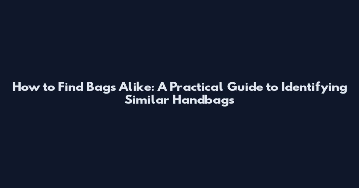 How to Find Bags Alike: A Practical Guide to Identifying Similar Handbags