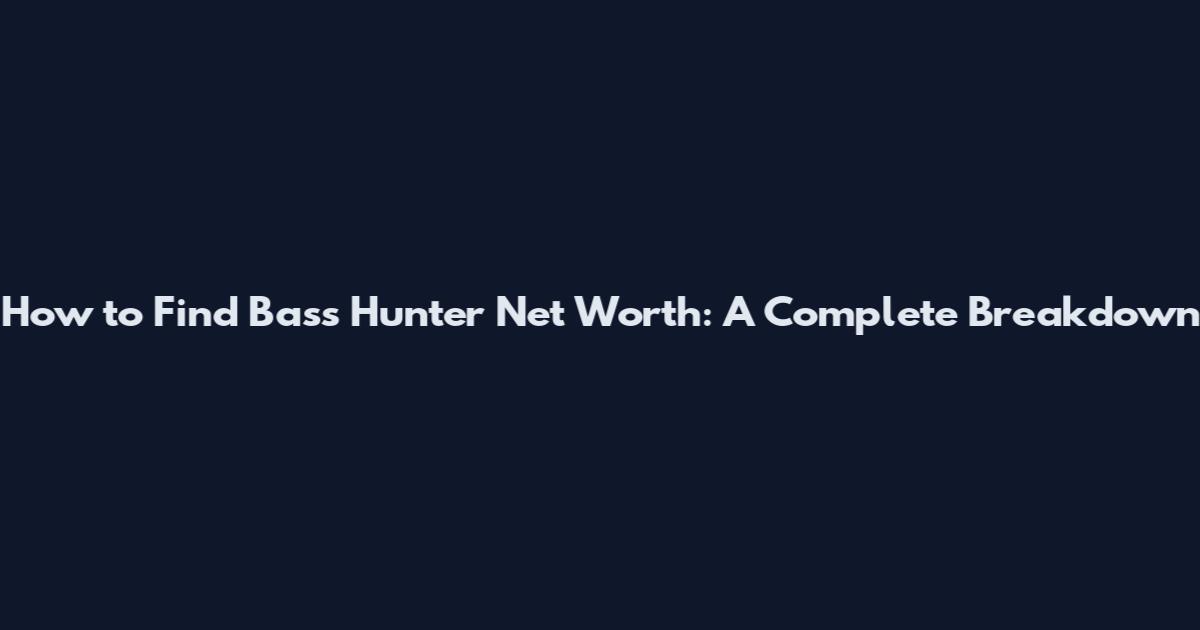 How to Find Bass Hunter Net Worth: A Complete Breakdown
