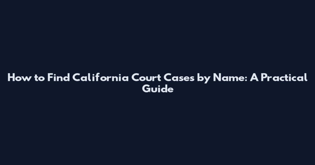 How to Find California Court Cases by Name: A Practical Guide