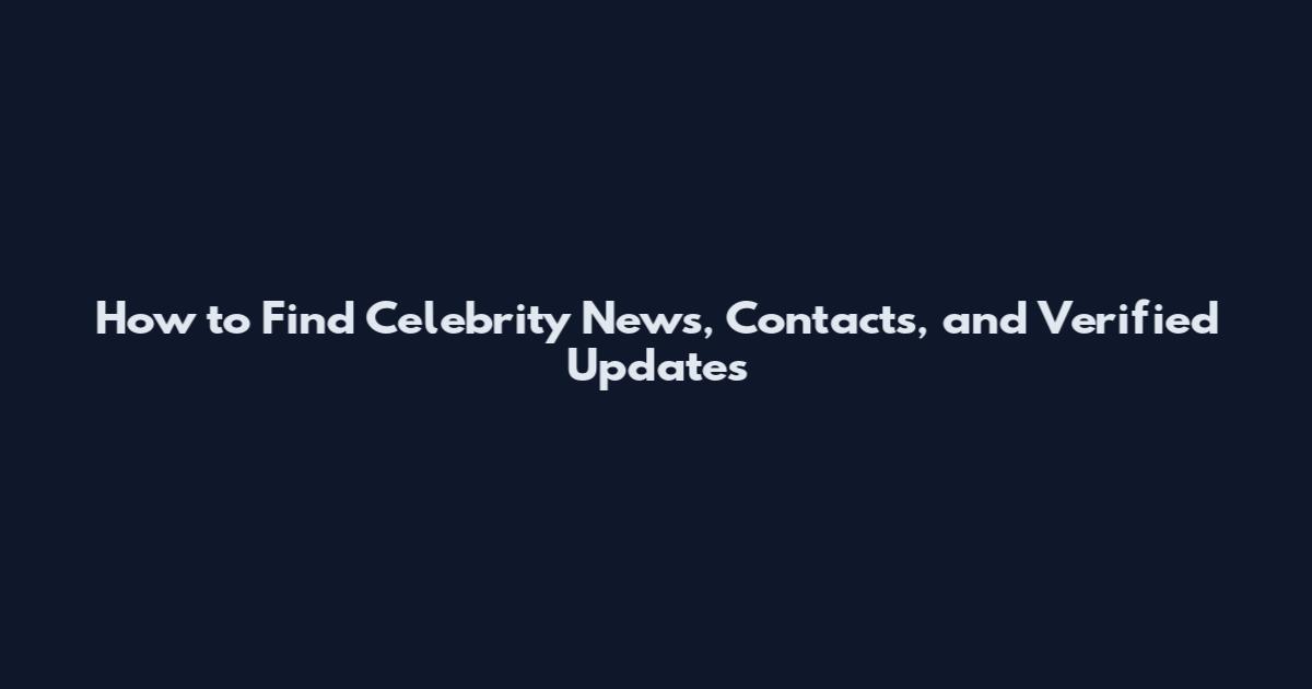 How to Find Celebrity News, Contacts, and Verified Updates