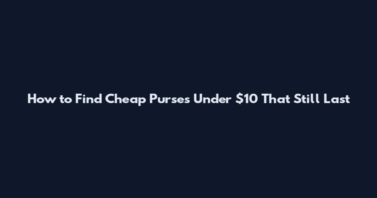 How to Find Cheap Purses Under $10 That Still Last