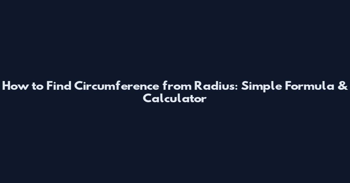 How to Find Circumference from Radius: Simple Formula & Calculator