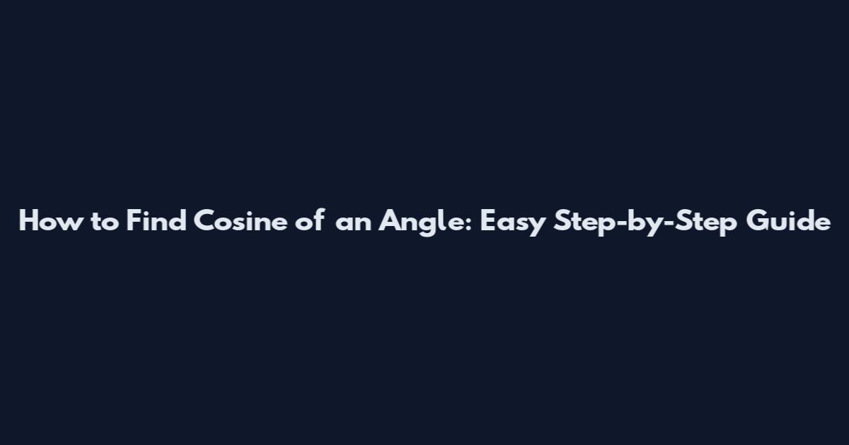 How to Find Cosine of an Angle: Easy Step-by-Step Guide