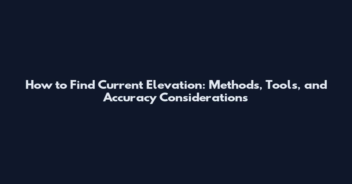 How to Find Current Elevation: Methods, Tools, and Accuracy Considerations