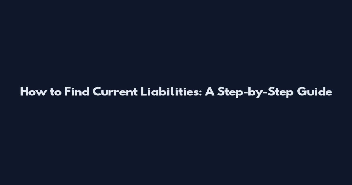 How to Find Current Liabilities: A Step-by-Step Guide