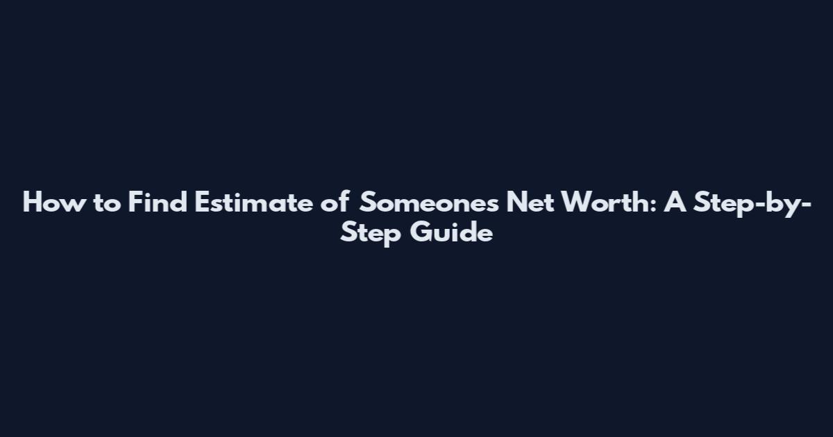 How to Find Estimate of Someone's Net Worth: A Step-by-Step Guide