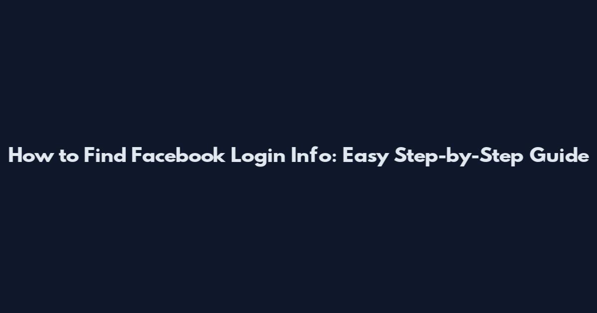 How to Find Facebook Login Info: Easy Step-by-Step Guide