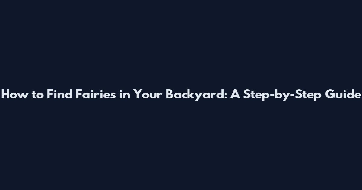 How to Find Fairies in Your Backyard: A Step-by-Step Guide