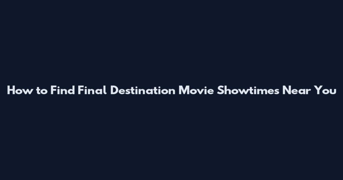 How to Find Final Destination Movie Showtimes Near You