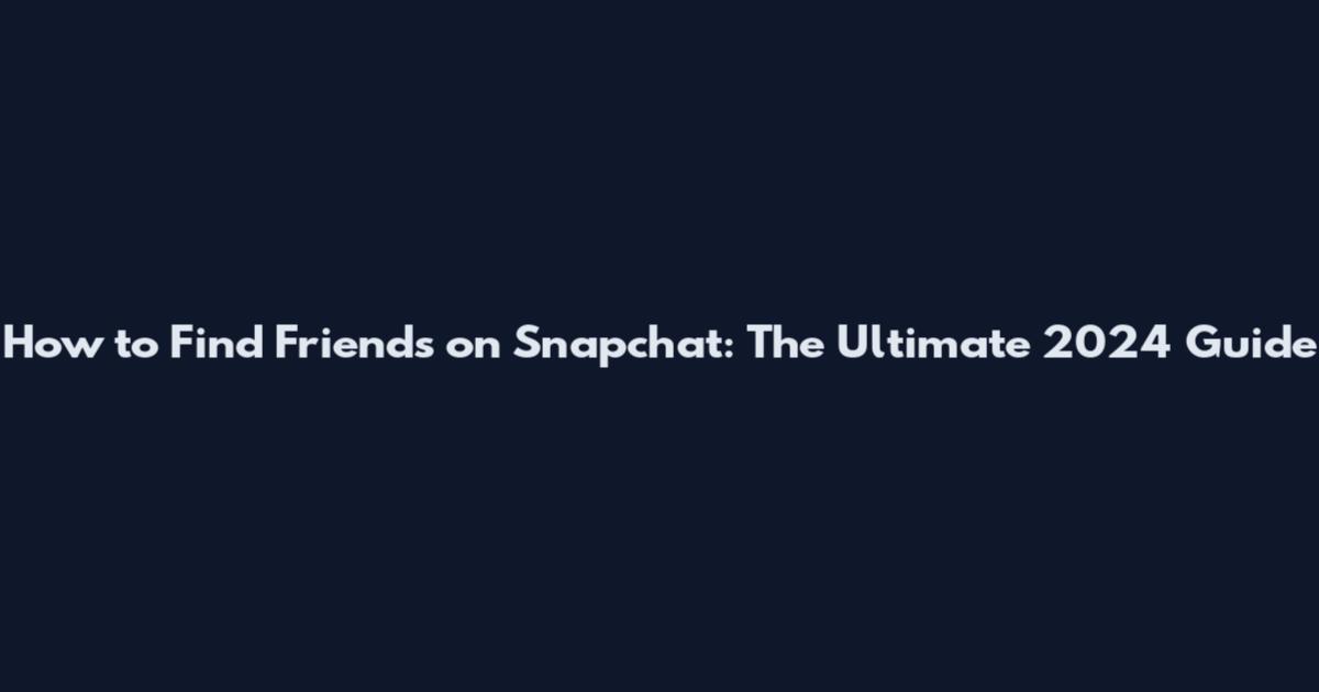How to Find Friends on Snapchat: The Ultimate 2024 Guide
