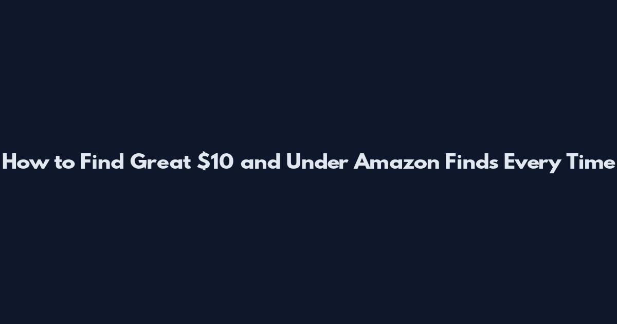 How to Find Great $10 and Under Amazon Finds Every Time