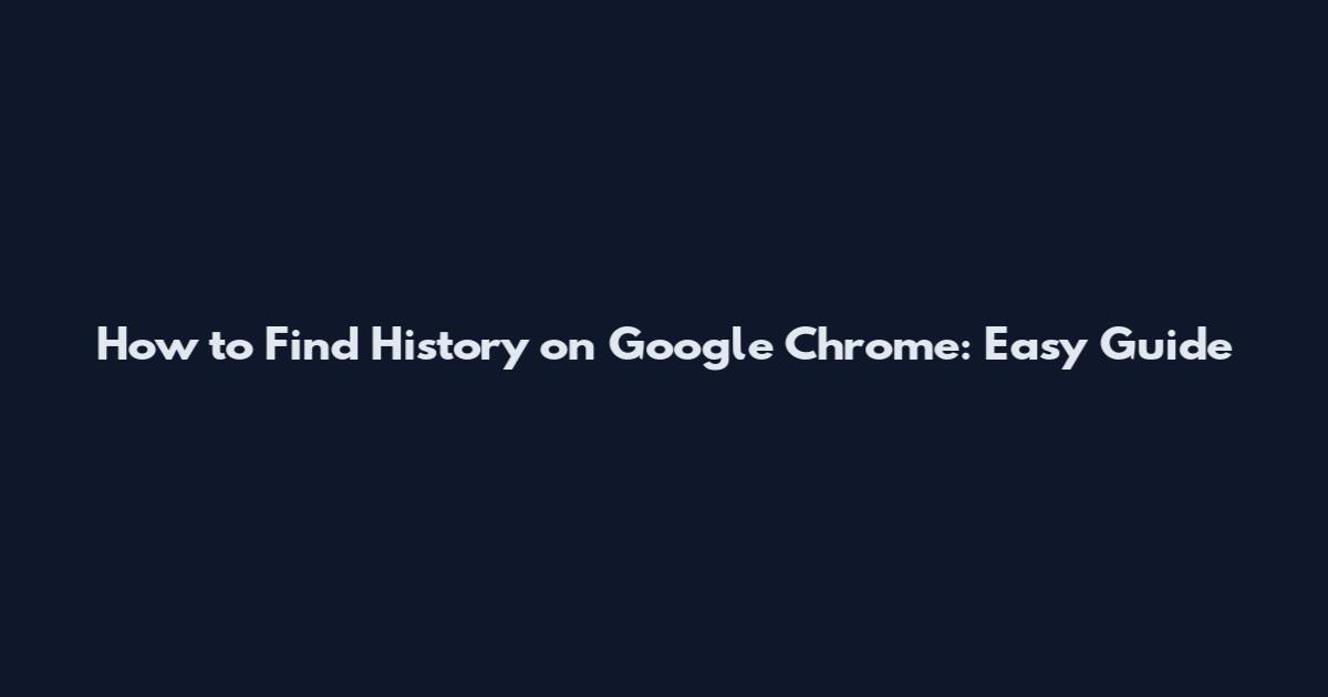 How to Find History on Google Chrome: Easy Guide