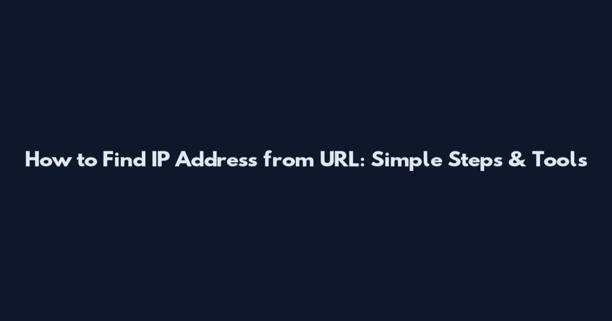 How to Find IP Address from URL: Simple Steps & Tools