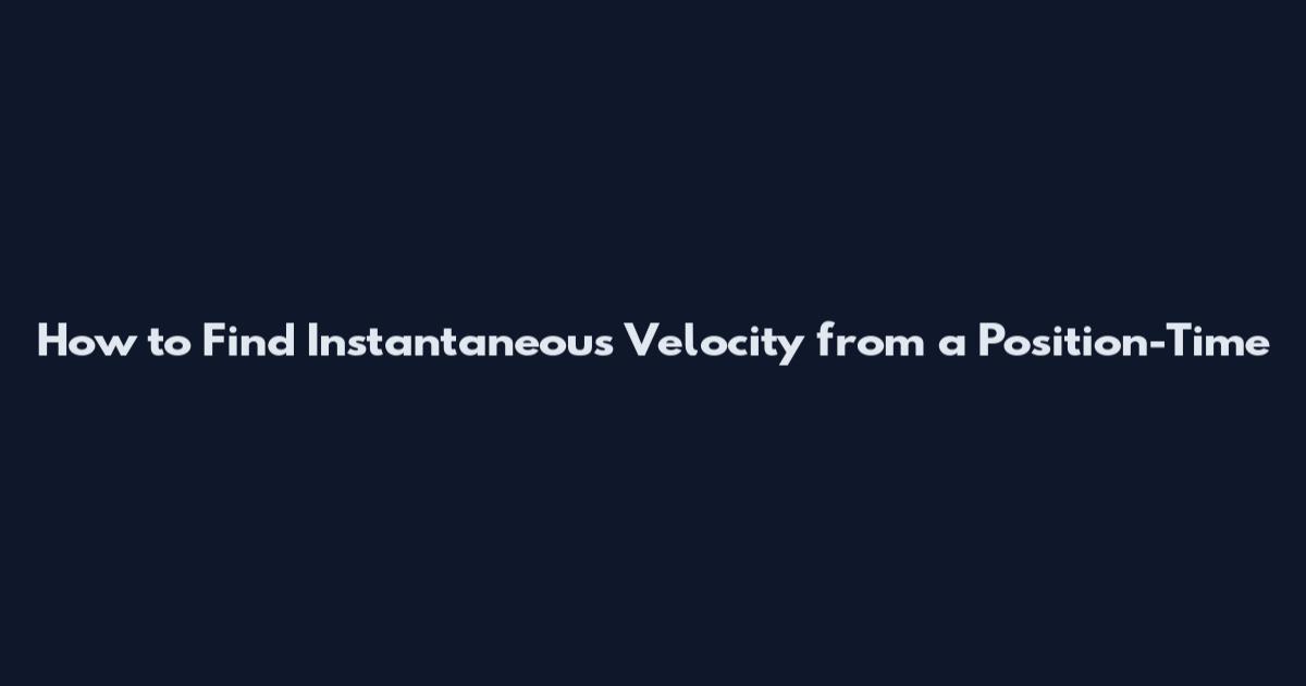 How to Find Instantaneous Velocity from a Position-Time
