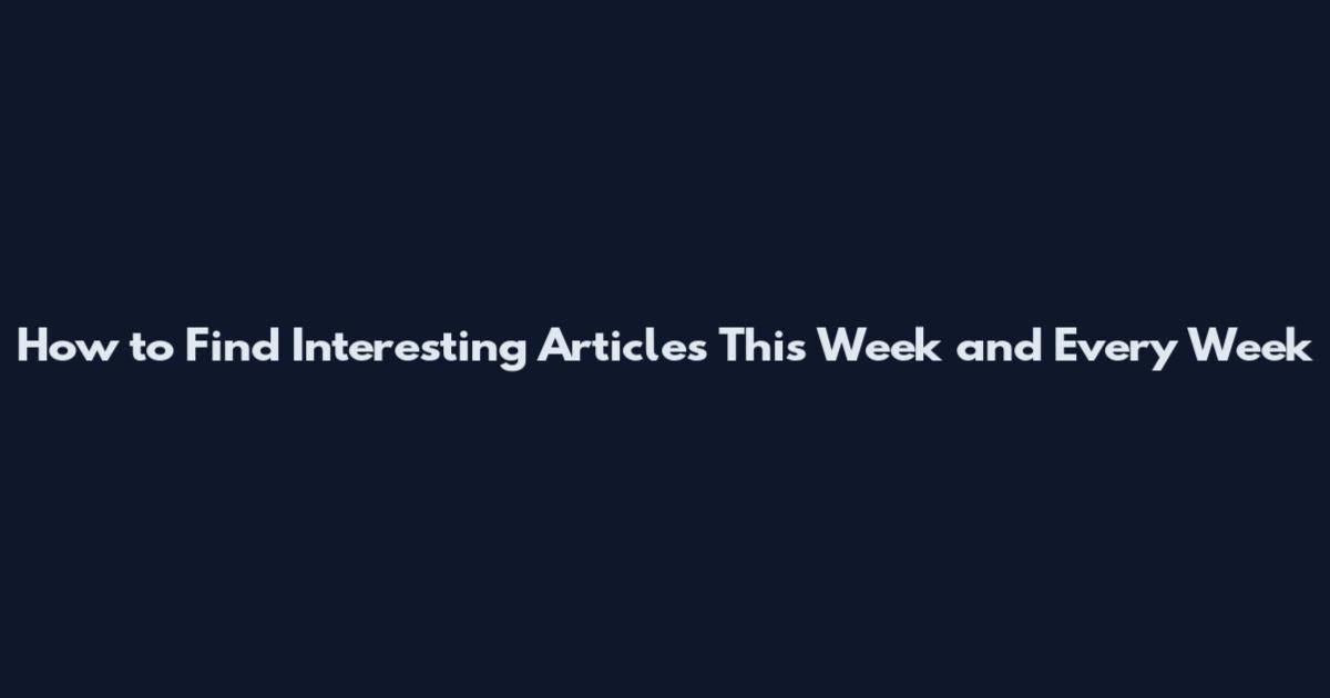 How to Find Interesting Articles This Week and Every Week