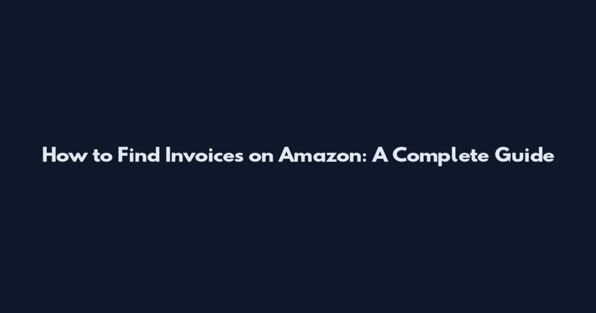 How to Find Invoices on Amazon: A Complete Guide
