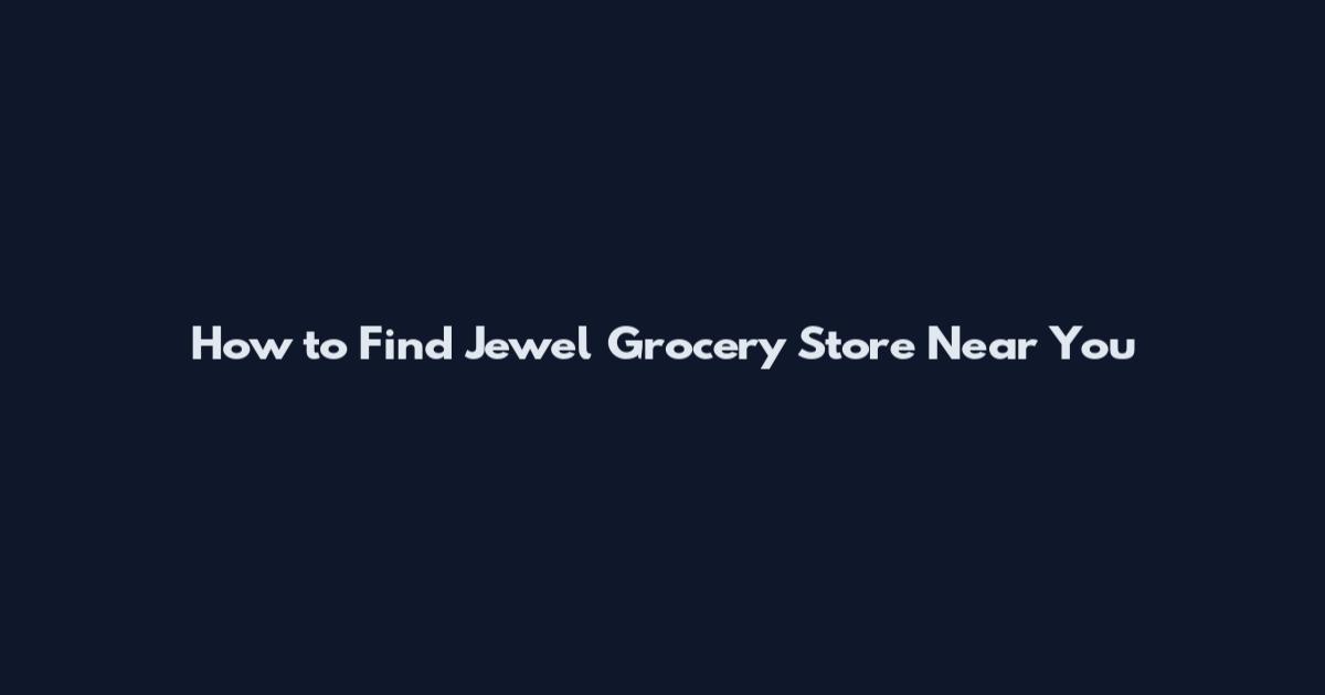 How to Find Jewel Grocery Store Near You