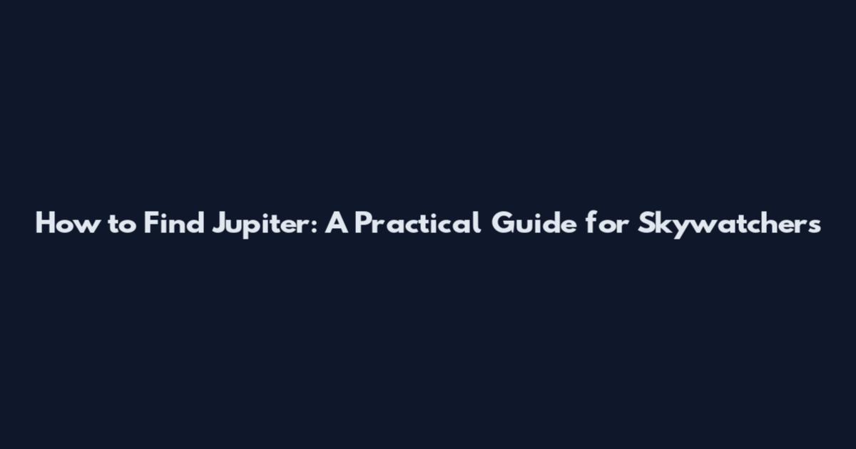 How to Find Jupiter: A Practical Guide for Skywatchers