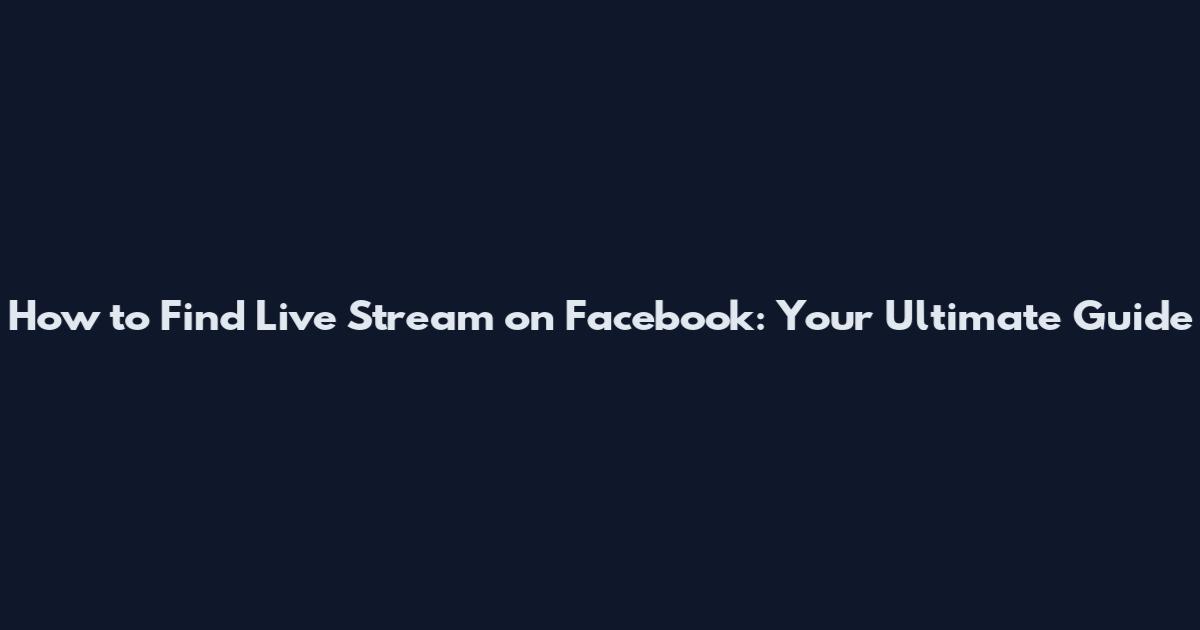 How to Find Live Stream on Facebook: Your Ultimate Guide