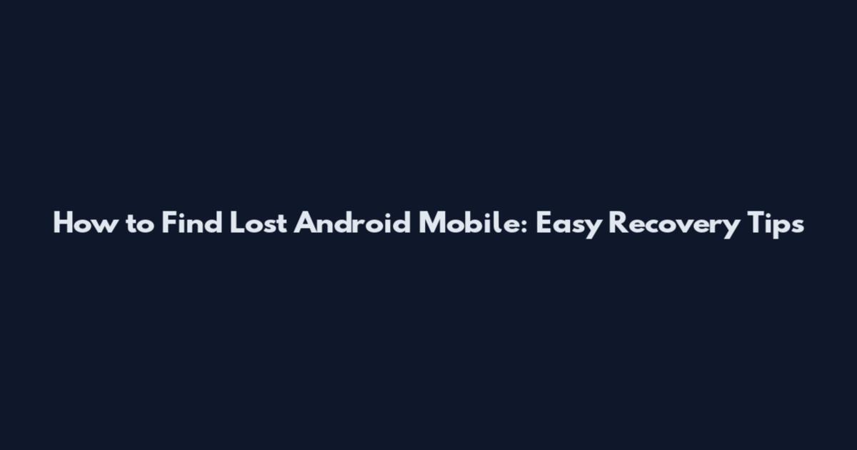 How to Find Lost Android Mobile: Easy Recovery Tips