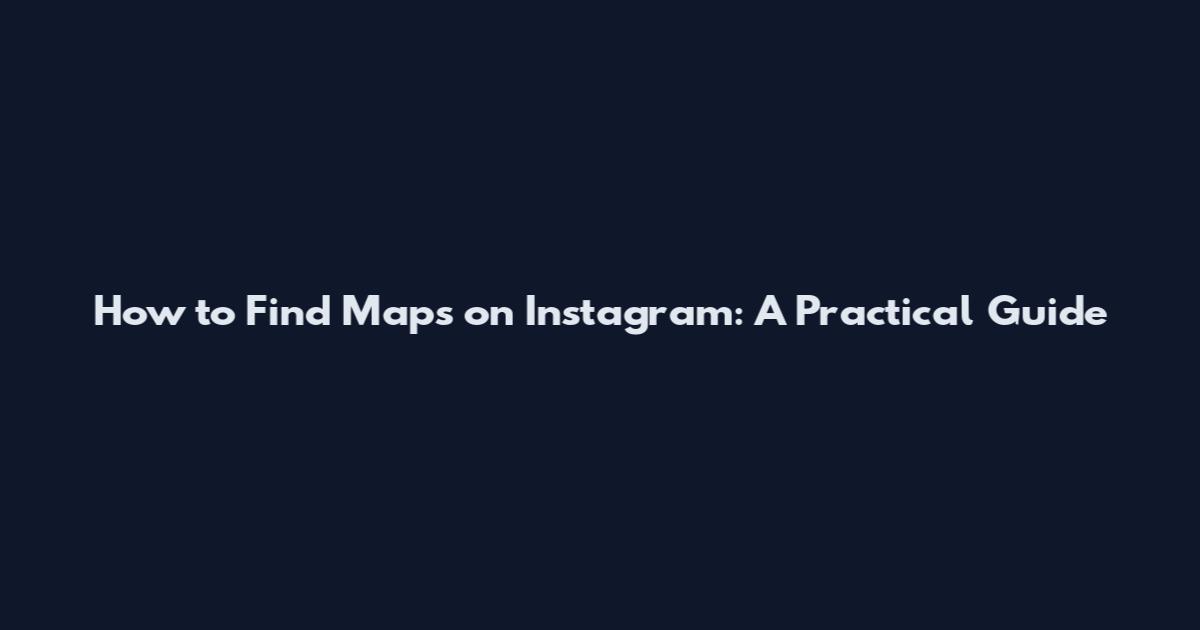 How to Find Maps on Instagram: A Practical Guide