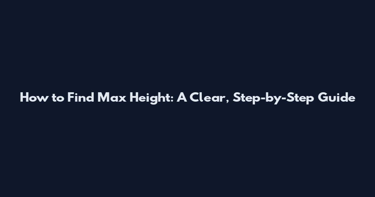 How to Find Max Height: A Clear, Step-by-Step Guide