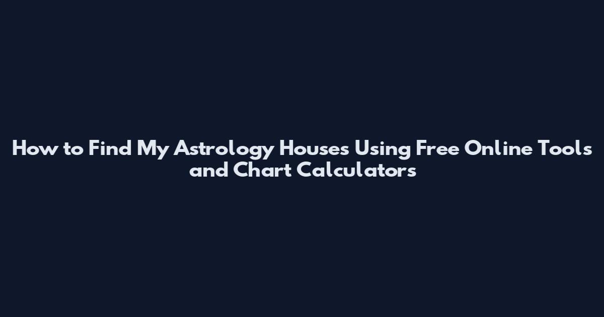 How to Find My Astrology Houses Using Free Online Tools and Chart Calculators