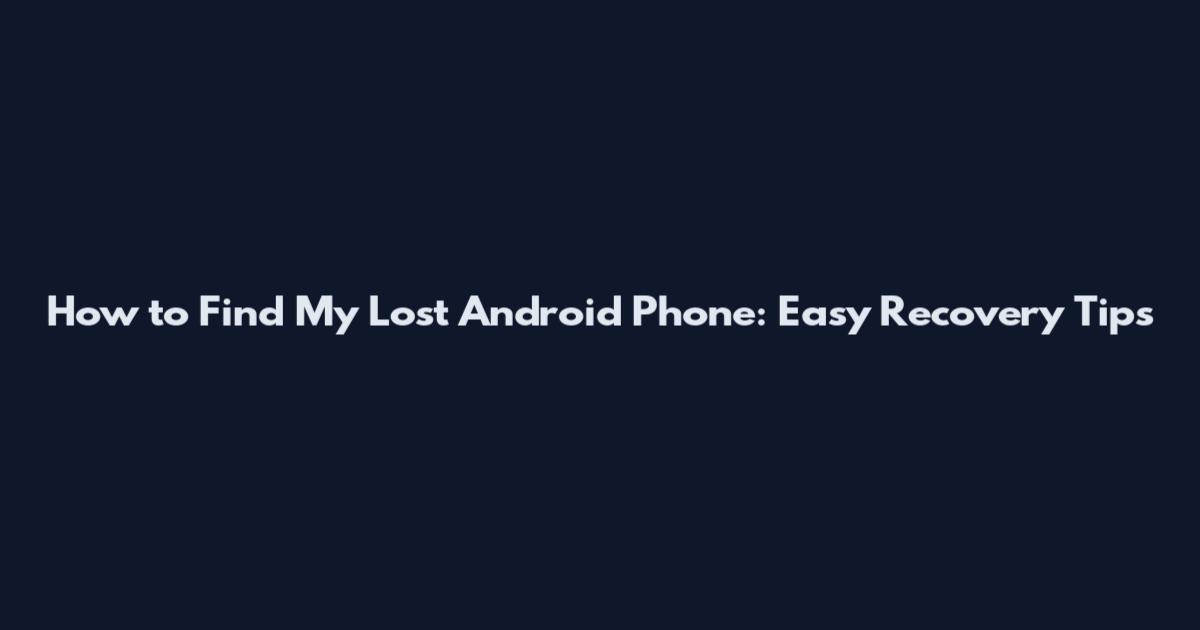 How to Find My Lost Android Phone: Easy Recovery Tips