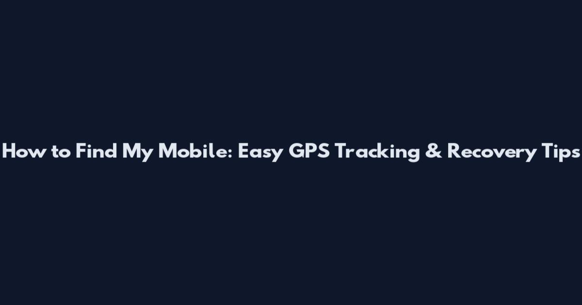 How to Find My Mobile: Easy GPS Tracking & Recovery Tips