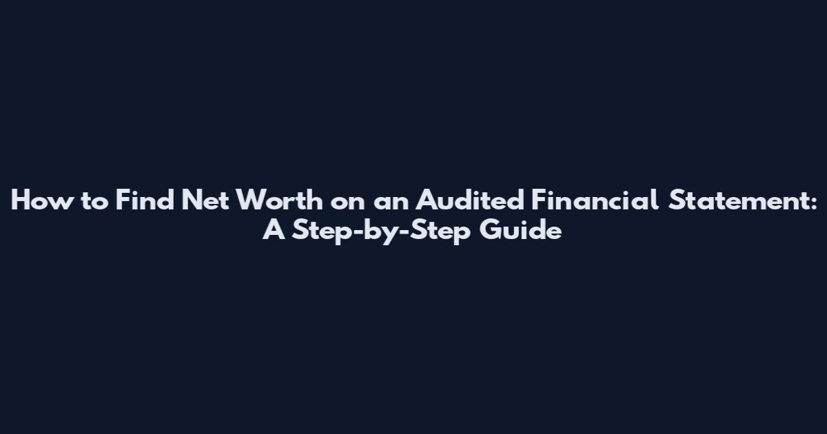 How to Find Net Worth on an Audited Financial Statement: A Step-by-Step Guide