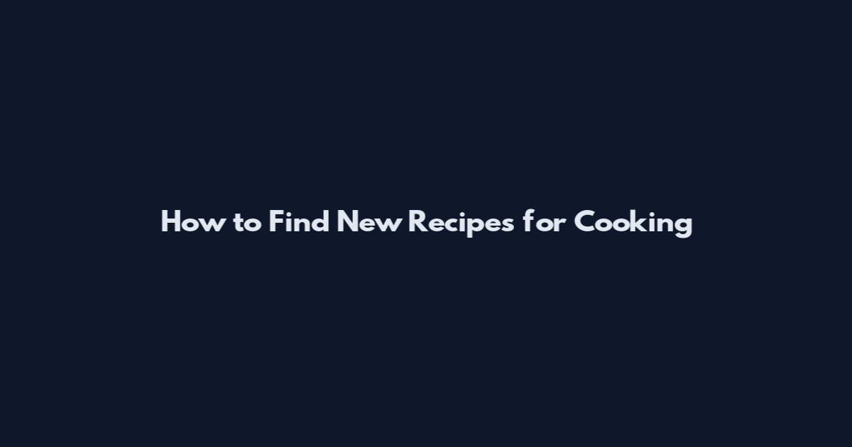 How to Find New Recipes for Cooking