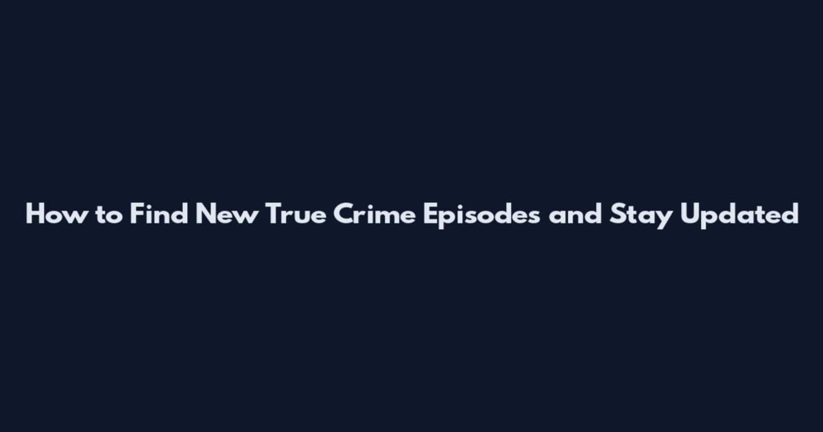How to Find New True Crime Episodes and Stay Updated