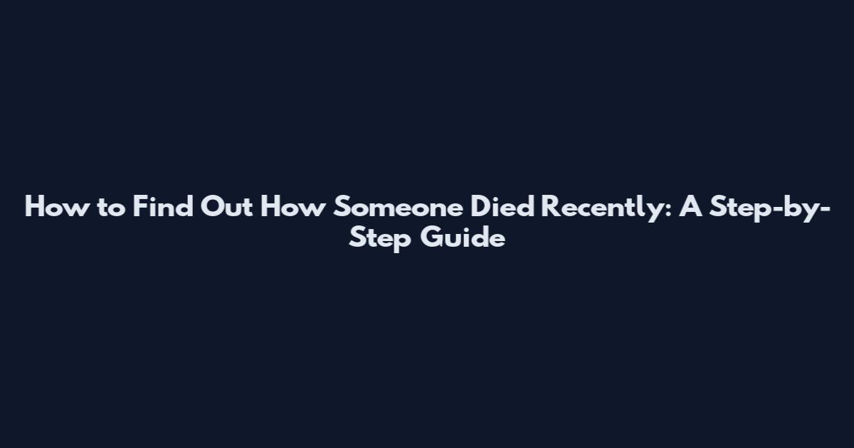 How to Find Out How Someone Died Recently: A Step-by-Step Guide
