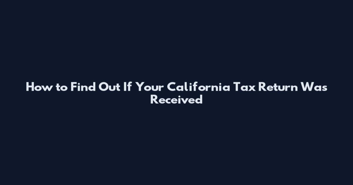 How to Find Out If Your California Tax Return Was Received