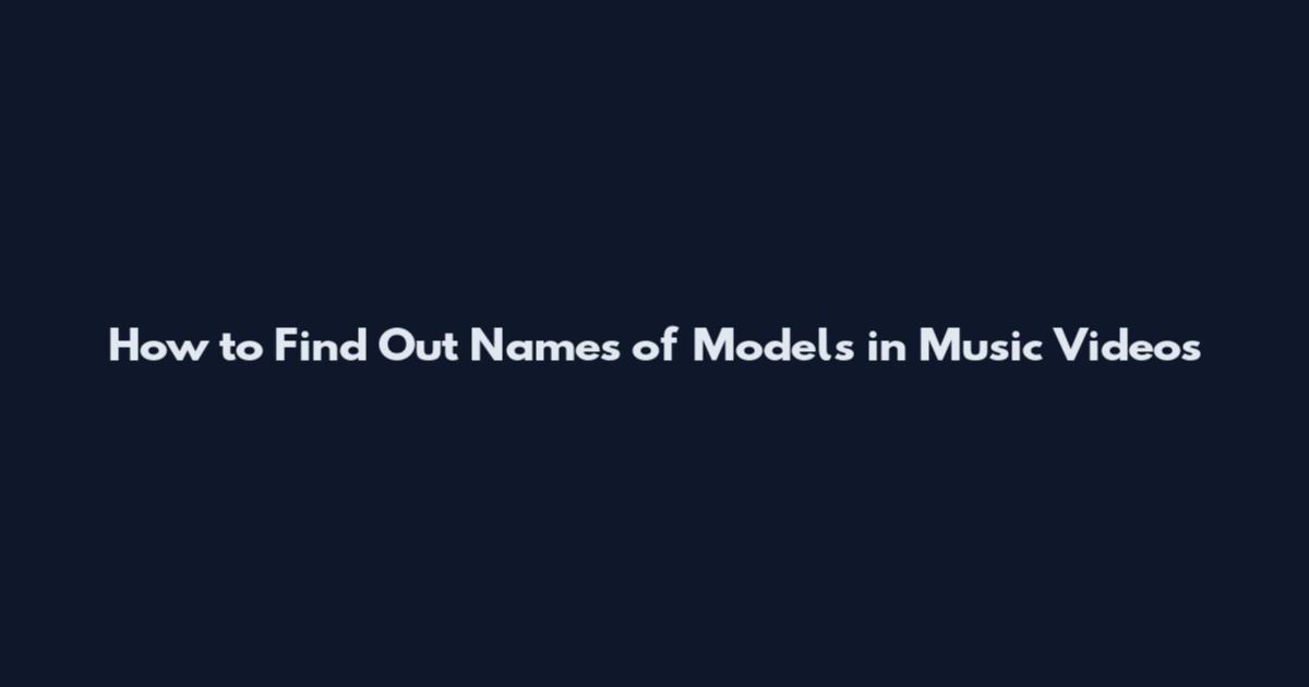 How to Find Out Names of Models in Music Videos