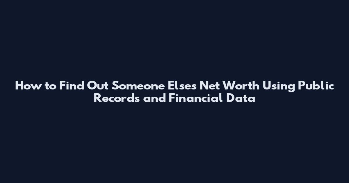 How to Find Out Someone Else's Net Worth Using Public Records and Financial Data