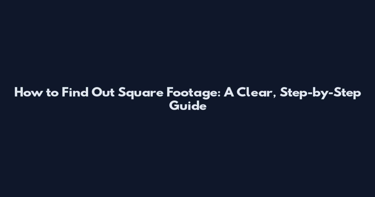 How to Find Out Square Footage: A Clear, Step-by-Step Guide