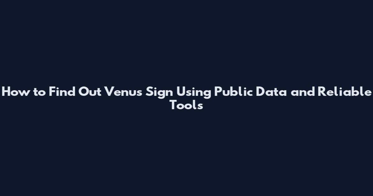 How to Find Out Venus Sign Using Public Data and Reliable Tools