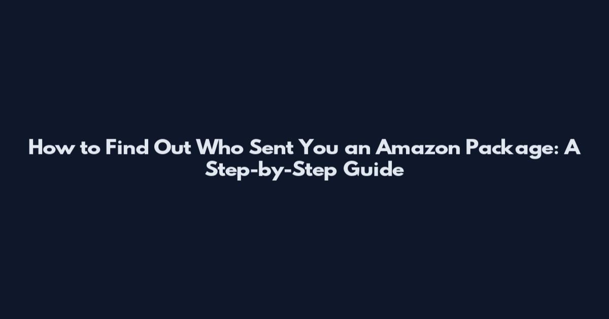 How to Find Out Who Sent You an Amazon Package: A Step-by-Step Guide