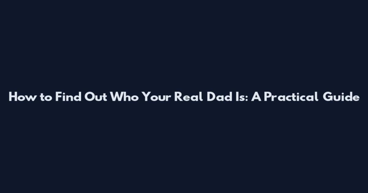 How to Find Out Who Your Real Dad Is: A Practical Guide