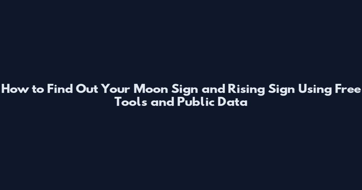 How to Find Out Your Moon Sign and Rising Sign Using Free Tools and Public Data
