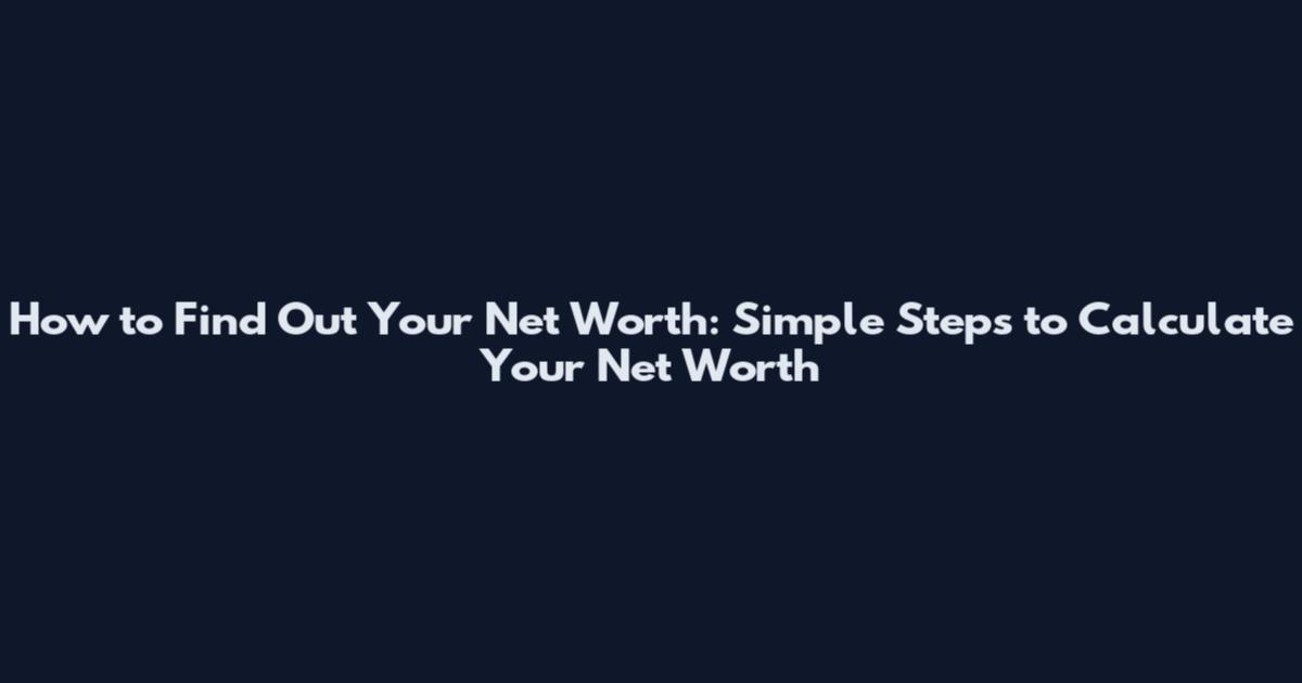 How to Find Out Your Net Worth: Simple Steps to Calculate Your Net Worth