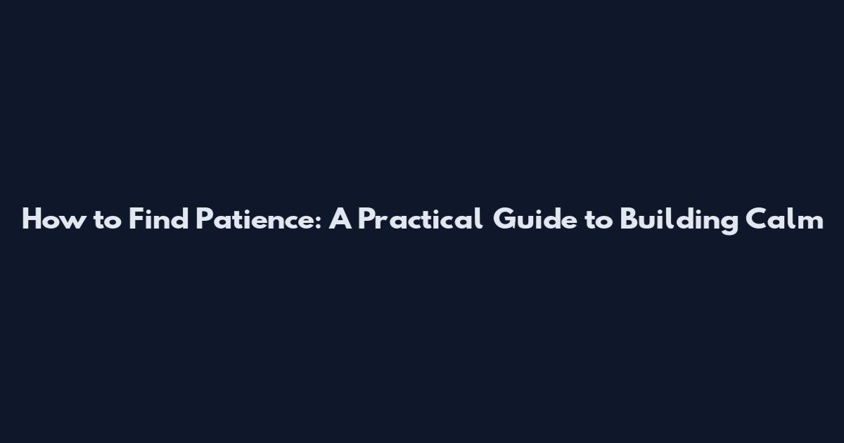 How to Find Patience: A Practical Guide to Building Calm