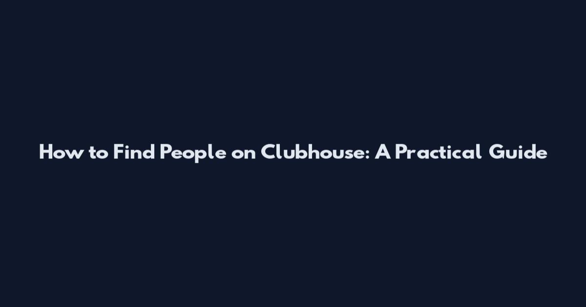 How to Find People on Clubhouse: A Practical Guide