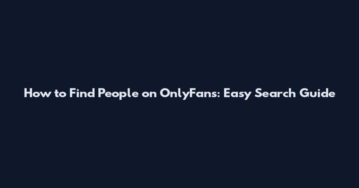 How to Find People on OnlyFans: Easy Search Guide