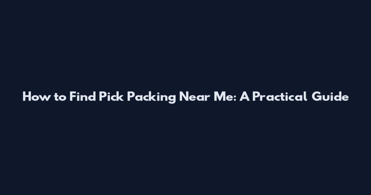 How to Find Pick Packing Near Me: A Practical Guide