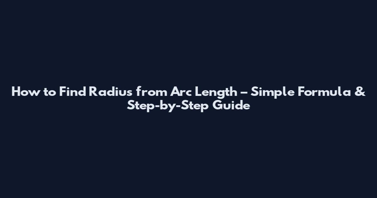 How to Find Radius from Arc Length – Simple Formula & Step-by-Step Guide
