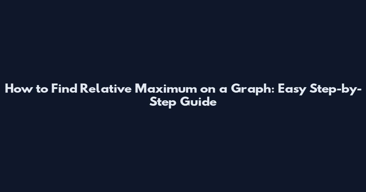 How to Find Relative Maximum on a Graph: Easy Step-by-Step Guide