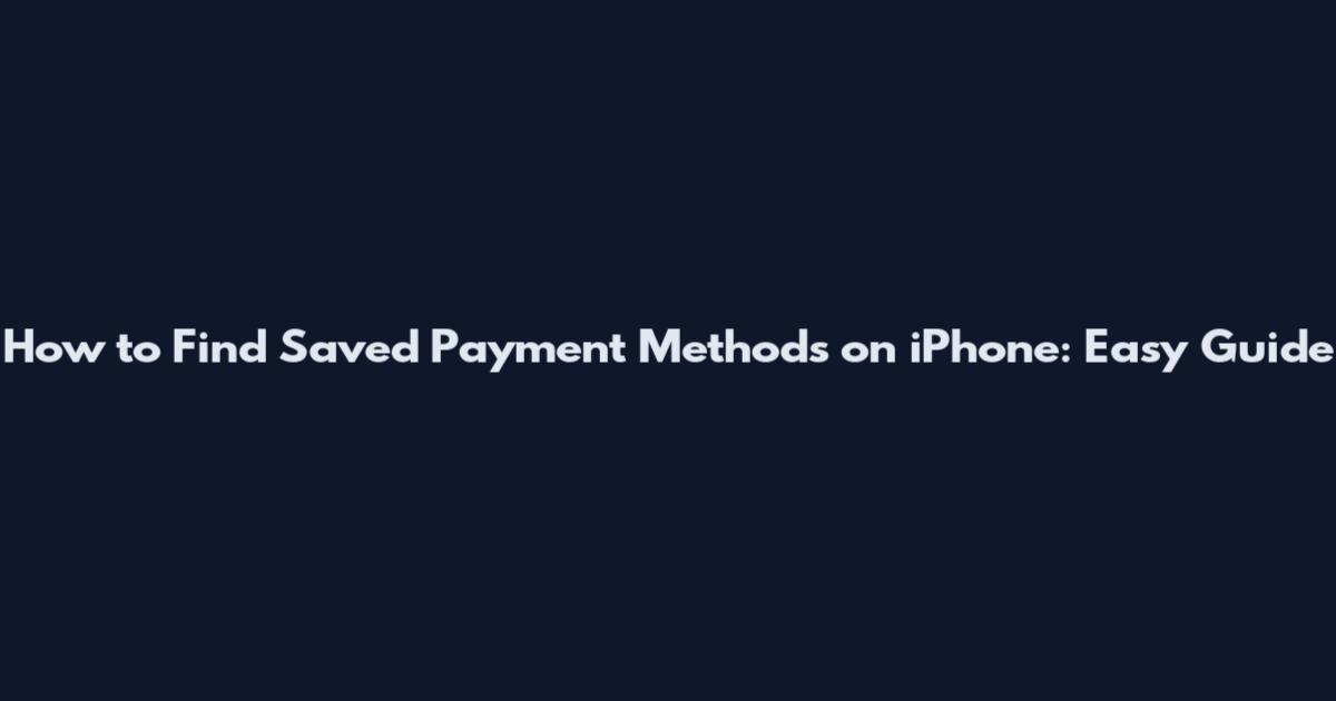 How to Find Saved Payment Methods on iPhone: Easy Guide