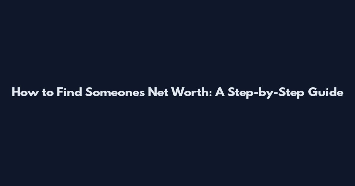 How to Find Someone's Net Worth: A Step-by-Step Guide
